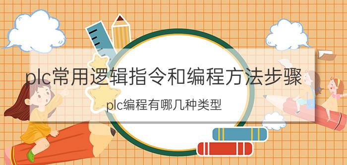 plc常用逻辑指令和编程方法步骤 plc编程有哪几种类型？